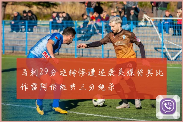 马刺29分逆转惨遭逆袭美媒将其比作雷阿伦经典三分绝杀
