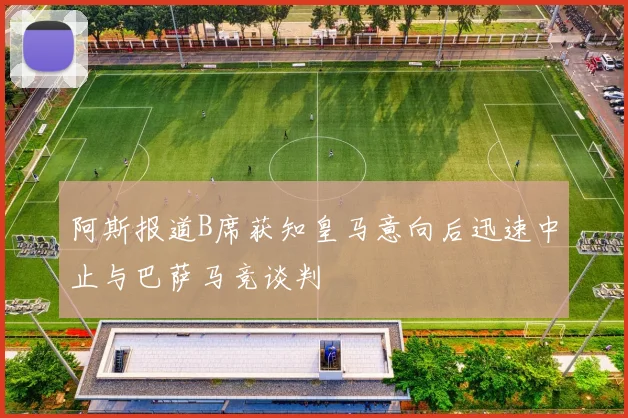 阿斯报道B席获知皇马意向后迅速中止与巴萨马竞谈判