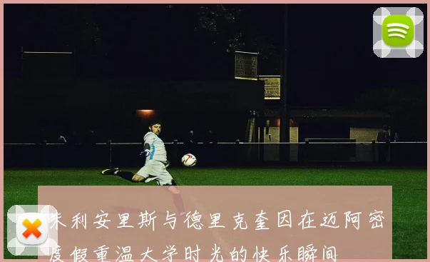 朱利安里斯与德里克奎因在迈阿密度假重温大学时光的快乐瞬间