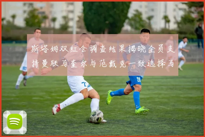 斯塔姆双红会调查结果揭晓全员支持曼联马奎尔与范戴克一致选择马奎尔
