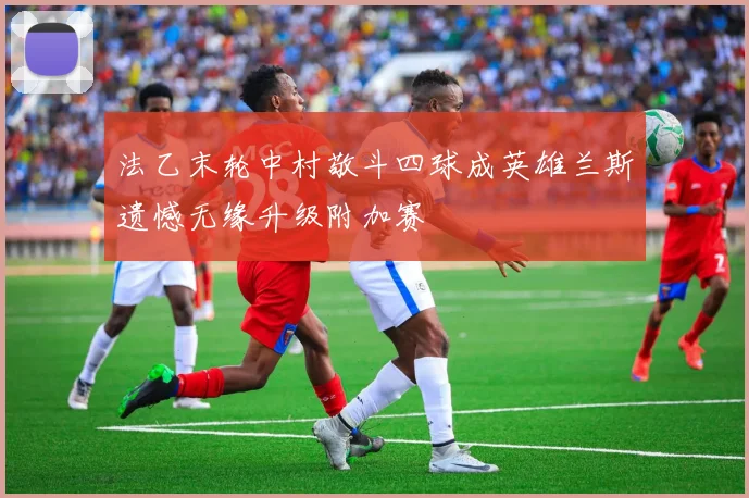 法乙末轮中村敬斗四球成英雄兰斯遗憾无缘升级附加赛