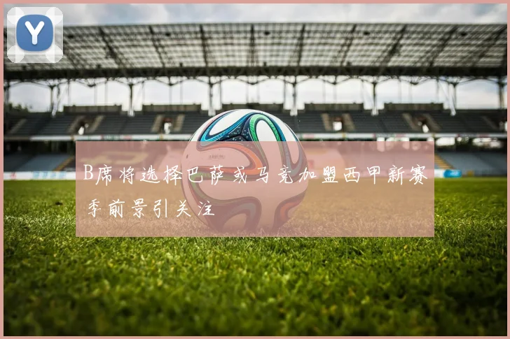 B席将选择巴萨或马竞加盟西甲新赛季前景引关注