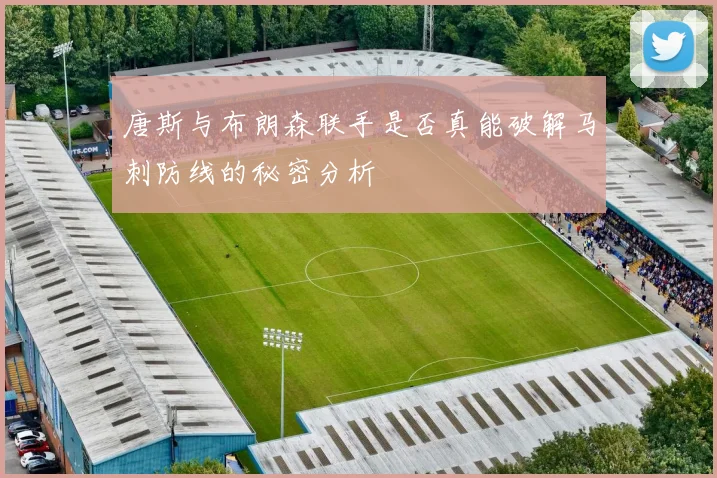 唐斯与布朗森联手是否真能破解马刺防线的秘密分析
