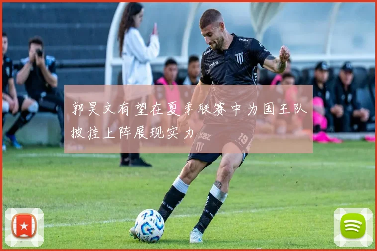 郭昊文有望在夏季联赛中为国王队披挂上阵展现实力