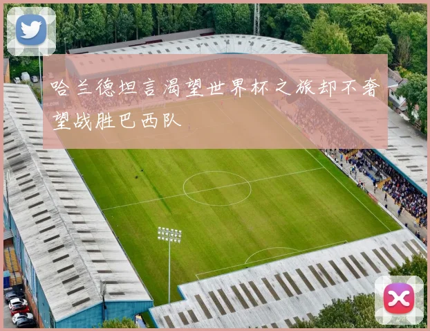 哈兰德坦言渴望世界杯之旅却不奢望战胜巴西队