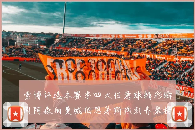 索博评选本赛季四大任意球精彩瞬间阿森纳曼城伯恩茅斯热刺齐聚榜单