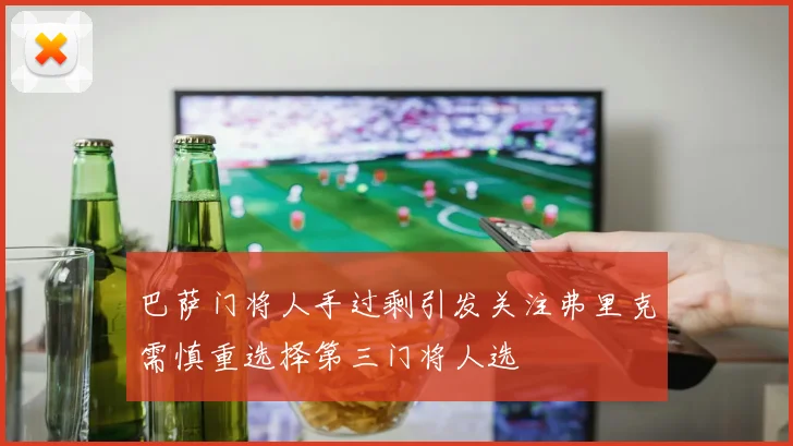 巴萨门将人手过剩引发关注弗里克需慎重选择第三门将人选