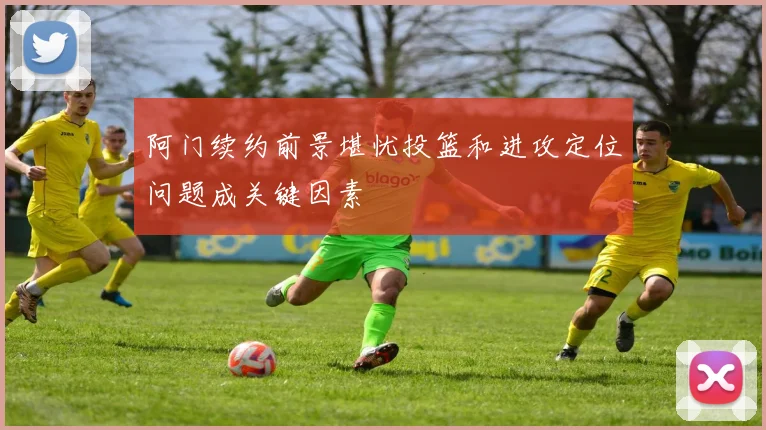 阿门续约前景堪忧投篮和进攻定位问题成关键因素