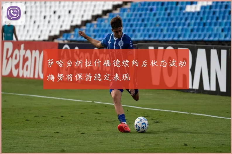 萨哈分析拉什福德续约后状态波动梅努将保持稳定表现