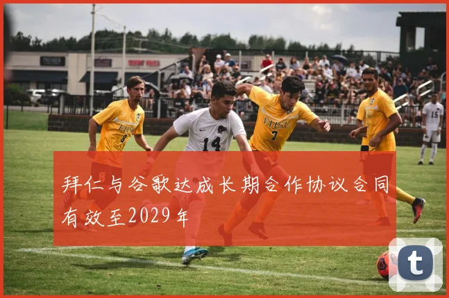 拜仁与谷歌达成长期合作协议合同有效至2029年