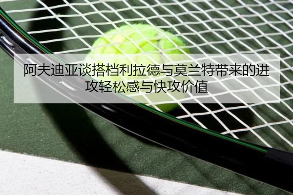 阿夫迪亚谈搭档利拉德与莫兰特带来的进攻轻松感与快攻价值